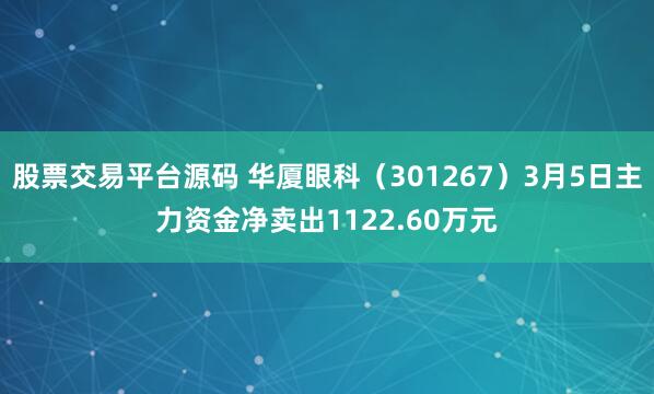 股票交易平台源码 华厦眼科（301267）3月5日主力资金净卖出1122.60万元