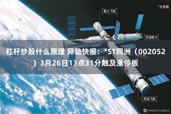 杠杆炒股什么原理 异动快报：*ST同洲（002052）3月26日13点31分触及涨停板