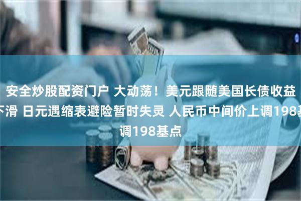 安全炒股配资门户 大动荡！美元跟随美国长债收益率下滑 日元遇缩表避险暂时失灵 人民币中间价上调198基点