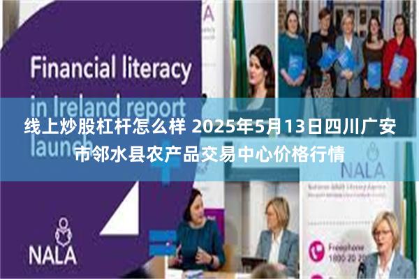 线上炒股杠杆怎么样 2025年5月13日四川广安市邻水县农产品交易中心价格行情