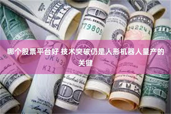哪个股票平台好 技术突破仍是人形机器人量产的关键