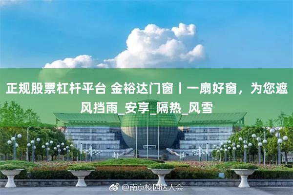 正规股票杠杆平台 金裕达门窗丨一扇好窗，为您遮风挡雨_安享_隔热_风雪