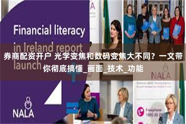 券商配资开户 光学变焦和数码变焦大不同？一文带你彻底搞懂_画面_技术_功能