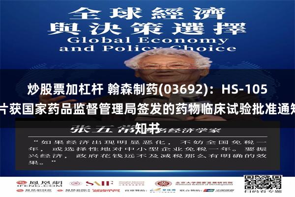 炒股票加杠杆 翰森制药(03692)：HS-10510片获国家药品监督管理局签发的药物临床试验批准通知书