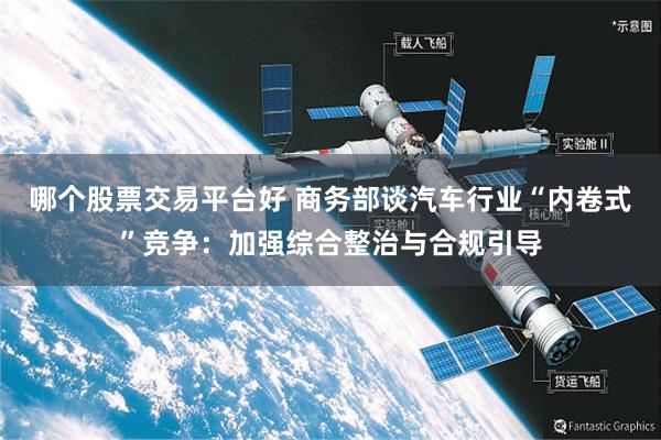 哪个股票交易平台好 商务部谈汽车行业“内卷式”竞争：加强综合整治与合规引导