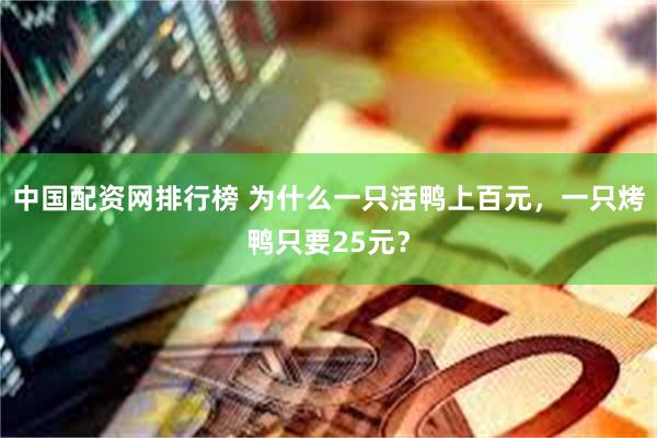 中国配资网排行榜 为什么一只活鸭上百元，一只烤鸭只要25元？