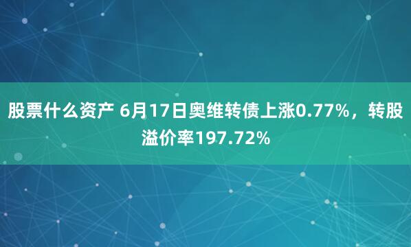 股票什么资产 6月17日奥维转债上涨0.77%，转股溢价率197.72%