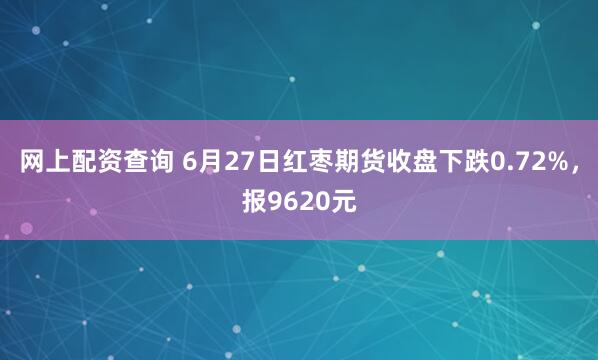 网上配资查询 6月27日红枣期货收盘下跌0.72%，报9620元