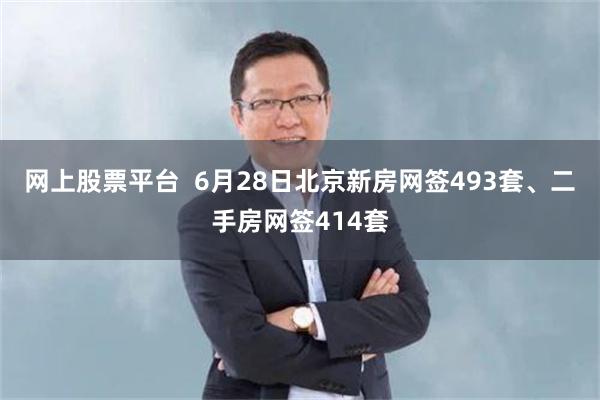 网上股票平台  6月28日北京新房网签493套、二手房网签414套