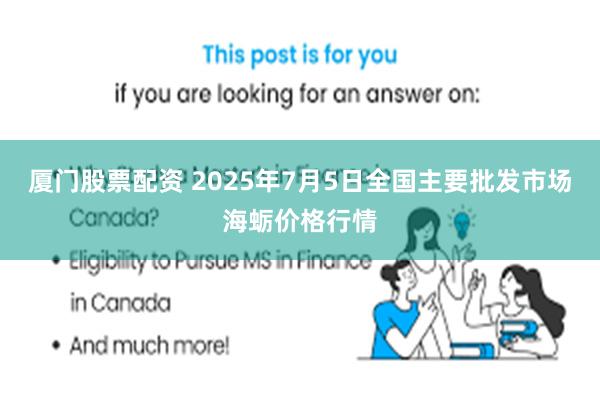 厦门股票配资 2025年7月5日全国主要批发市场海蛎价格行情