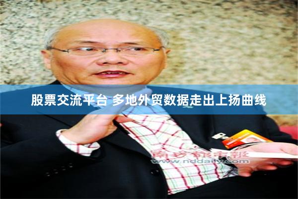 股票交流平台 多地外贸数据走出上扬曲线