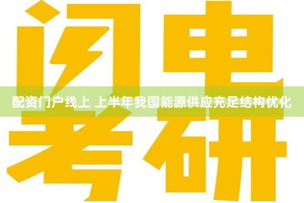 配资门户线上 上半年我国能源供应充足结构优化