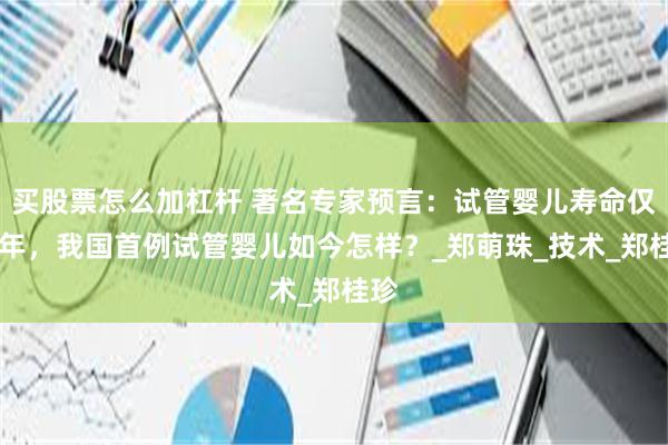 买股票怎么加杠杆 著名专家预言：试管婴儿寿命仅40年，我国首例试管婴儿如今怎样？_郑萌珠_技术_郑桂珍