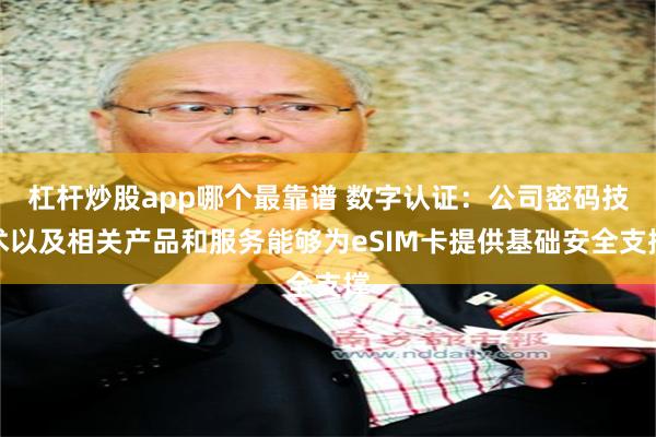 杠杆炒股app哪个最靠谱 数字认证：公司密码技术以及相关产品和服务能够为eSIM卡提供基础安全支撑