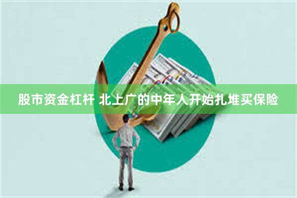 股市资金杠杆 北上广的中年人开始扎堆买保险