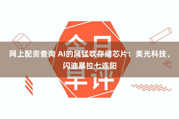 网上配资查询 AI的风猛吹存储芯片：美光科技、闪迪暴拉七连阳