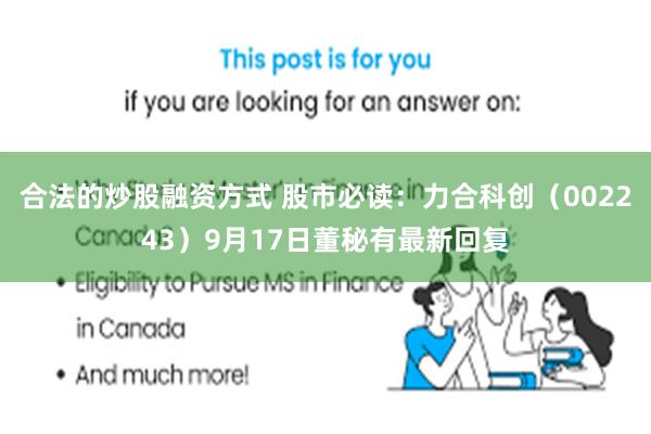 合法的炒股融资方式 股市必读：力合科创（002243）9月17日董秘有最新回复