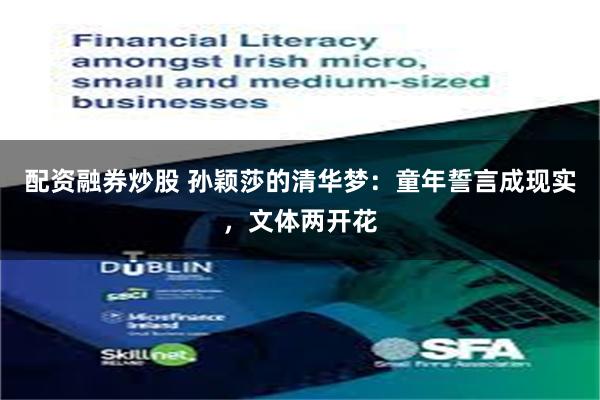配资融券炒股 孙颖莎的清华梦：童年誓言成现实，文体两开花