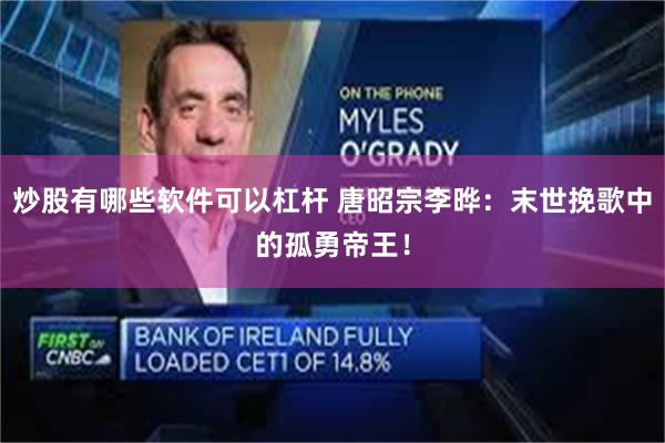 炒股有哪些软件可以杠杆 唐昭宗李晔：末世挽歌中的孤勇帝王！