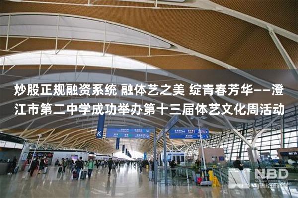 炒股正规融资系统 融体艺之美 绽青春芳华——澄江市第二中学成功举办第十三届体艺文化周活动