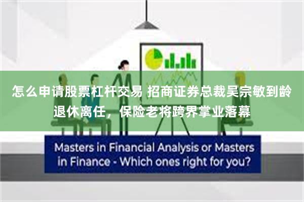 怎么申请股票杠杆交易 招商证券总裁吴宗敏到龄退休离任，保险老将跨界掌业落幕