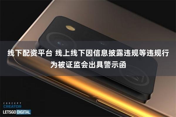 线下配资平台 线上线下因信息披露违规等违规行为被证监会出具警示函