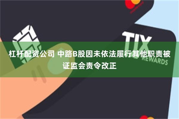 杠杆配资公司 中路B股因未依法履行其他职责被证监会责令改正