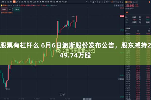 股票有杠杆么 6月6日鲍斯股份发布公告，股东减持249.74万股