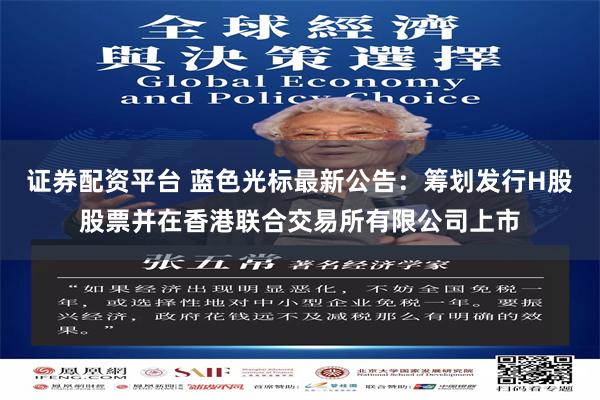 证券配资平台 蓝色光标最新公告：筹划发行H股股票并在香港联合交易所有限公司上市