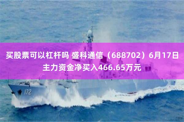 买股票可以杠杆吗 盛科通信（688702）6月17日主力资金净买入466.65万元