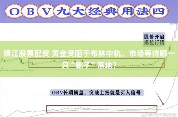 镇江股票配资 黄金受阻于布林中轨，市场等待哪一只“靴子”落地？