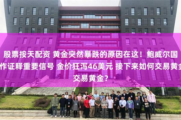 股票按天配资 黄金突然暴跌的原因在这！鲍威尔国会作证释重要信号 金价狂泻46美元 接下来如何交易黄金？