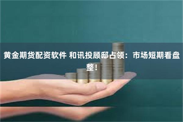 黄金期货配资软件 和讯投顾邸占领：市场短期看盘整！
