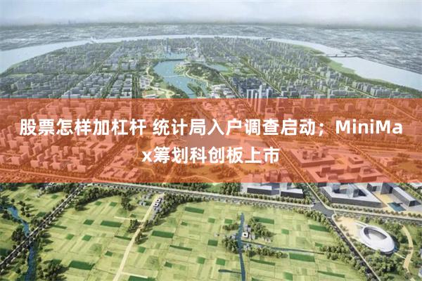 股票怎样加杠杆 统计局入户调查启动；MiniMax筹划科创板上市