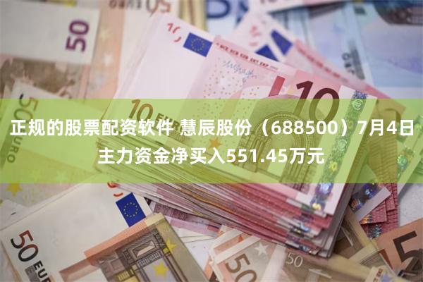 正规的股票配资软件 慧辰股份（688500）7月4日主力资金净买入551.45万元