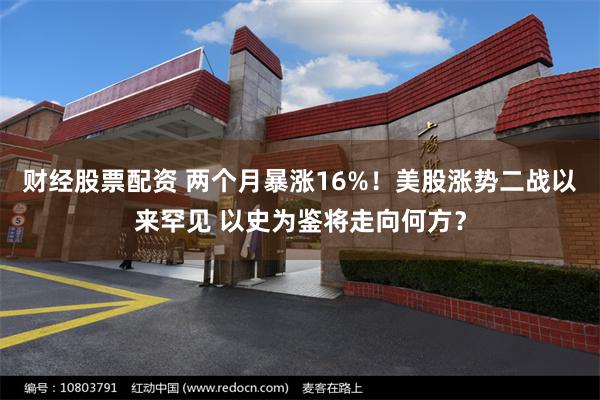 财经股票配资 两个月暴涨16%！美股涨势二战以来罕见 以史为鉴将走向何方？