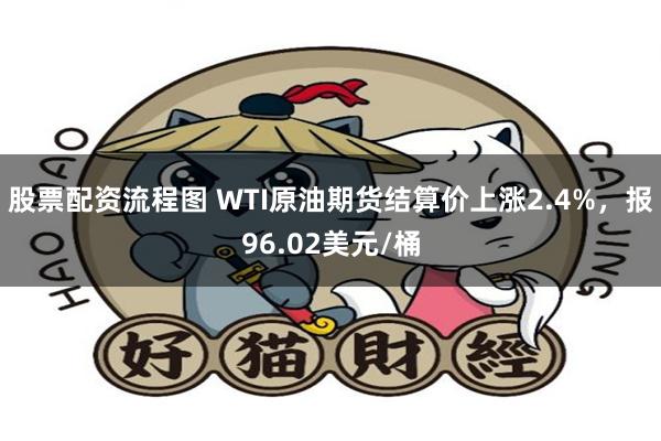 股票配资流程图 WTI原油期货结算价上涨2.4%，报96.02美元/桶