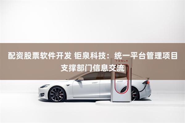 配资股票软件开发 钜泉科技：统一平台管理项目支撑部门信息交流