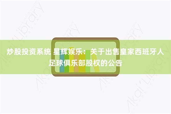 炒股投资系统 星辉娱乐：关于出售皇家西班牙人足球俱乐部股权的公告