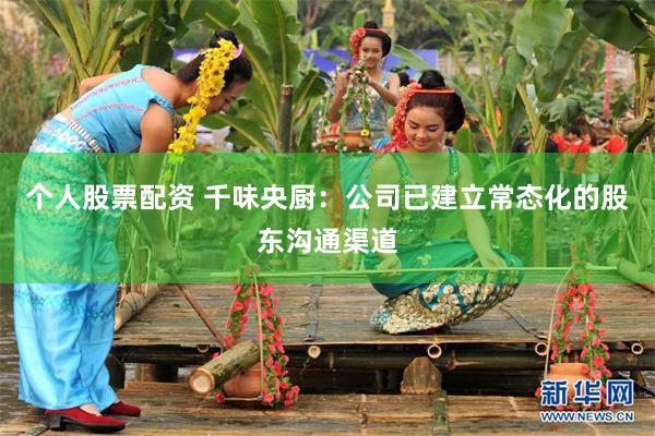 个人股票配资 千味央厨:公司已建立常态化的股东沟通渠道