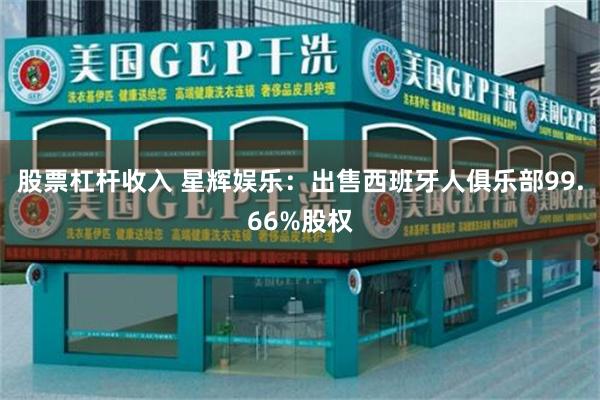 股票杠杆收入 星辉娱乐:出售西班牙人俱乐部99.66%股权