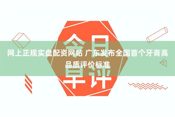 网上正规实盘配资网站 广东发布全国首个牙膏高品质评价标准