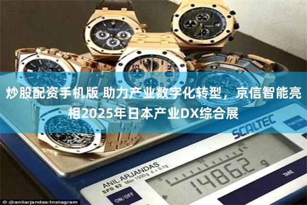 炒股配资手机版 助力产业数字化转型，京信智能亮相2025年日本产业DX综合展