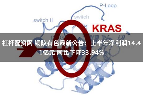 杠杆配资网 铜陵有色最新公告：上半年净利润14.41亿元 同比下降33.94%