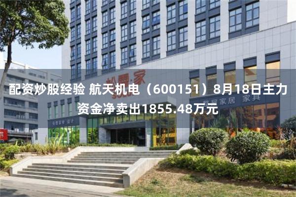配资炒股经验 航天机电（600151）8月18日主力资金净卖出1855.48万元