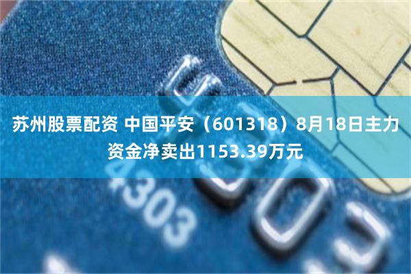 苏州股票配资 中国平安(601318)8月18日主力资金净卖出1153.39万元