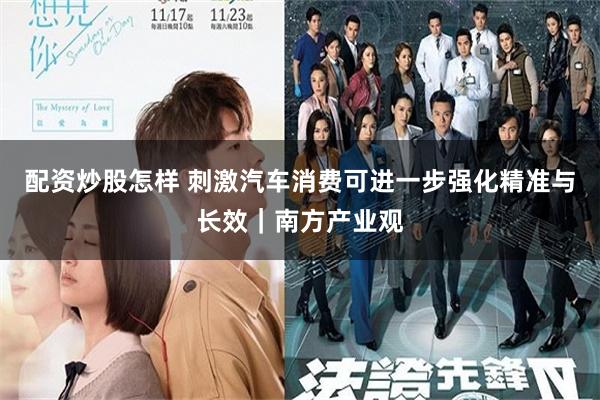 配资炒股怎样 刺激汽车消费可进一步强化精准与长效｜南方产业观