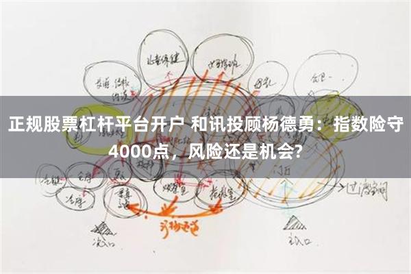 正规股票杠杆平台开户 和讯投顾杨德勇:指数险守4000点,风险还是机会?