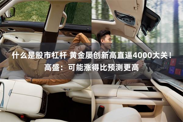 什么是股市杠杆 黄金屡创新高直逼4000大关！高盛：可能涨得比预测更高