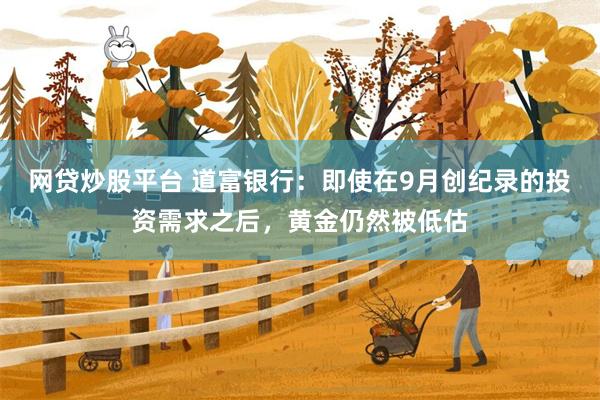 网贷炒股平台 道富银行：即使在9月创纪录的投资需求之后，黄金仍然被低估
